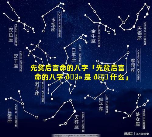 先贫后富命的八字「先贫后富命的八字 🌻 是 🦄 什么」